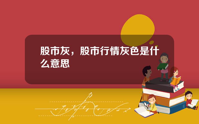 股市灰，股市行情灰色是什么意思