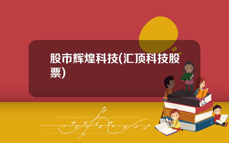 股市辉煌科技(汇顶科技股票)