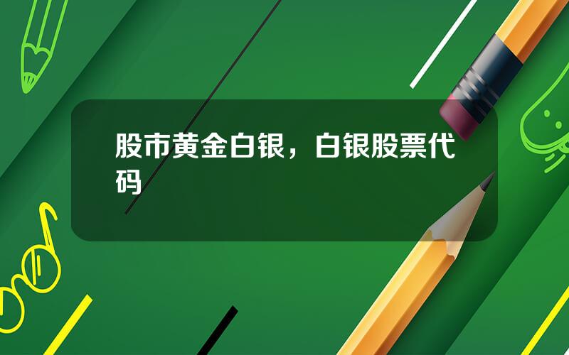股市黄金白银，白银股票代码