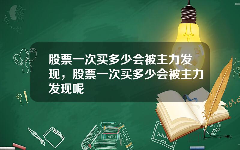 股票一次买多少会被主力发现，股票一次买多少会被主力发现呢