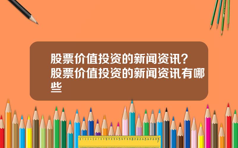 股票价值投资的新闻资讯？股票价值投资的新闻资讯有哪些
