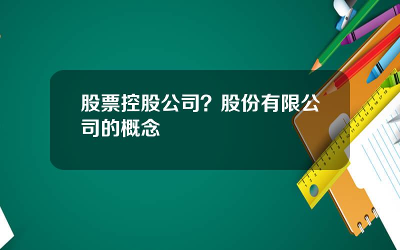 股票控股公司？股份有限公司的概念