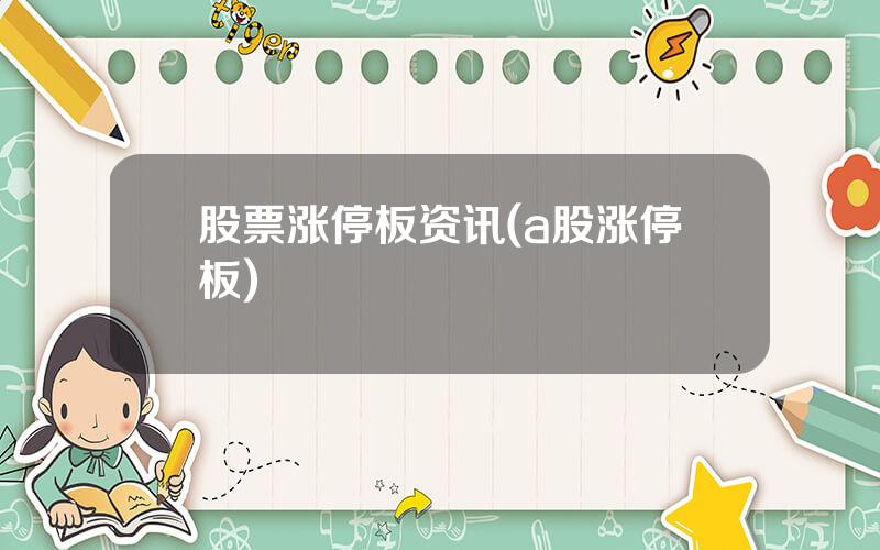 股票涨停板资讯(a股涨停板)