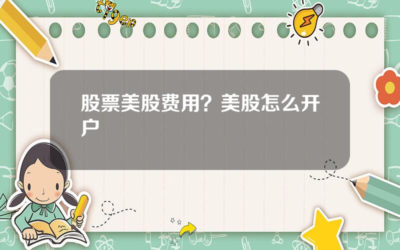 股票美股费用？美股怎么开户