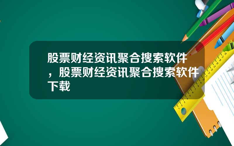 股票财经资讯聚合搜索软件，股票财经资讯聚合搜索软件下载