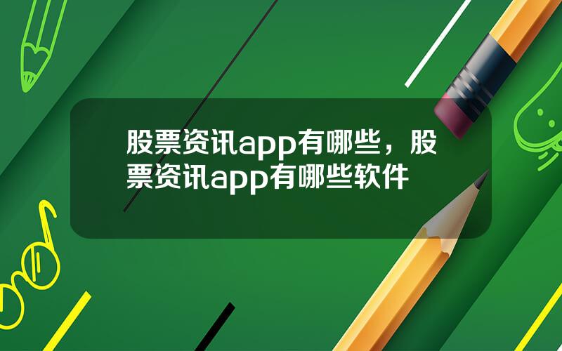 股票资讯app有哪些，股票资讯app有哪些软件