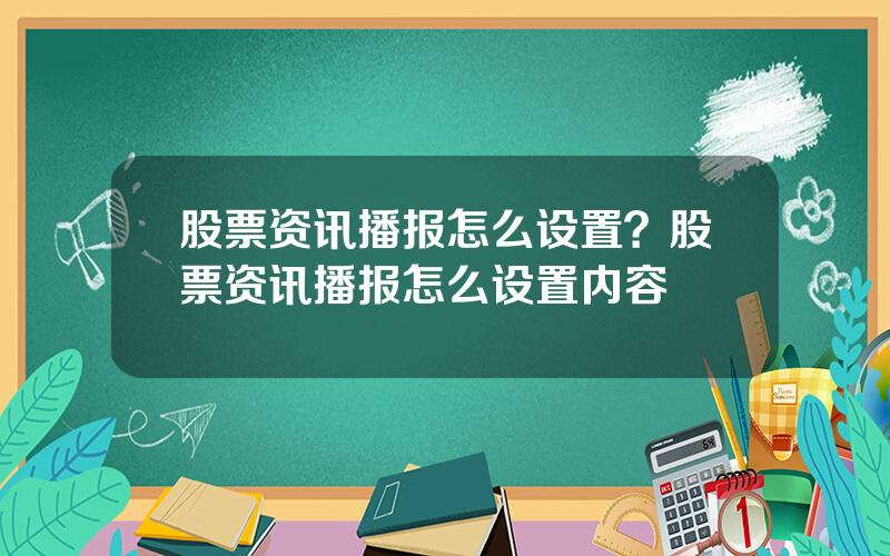 股票资讯播报怎么设置？股票资讯播报怎么设置内容