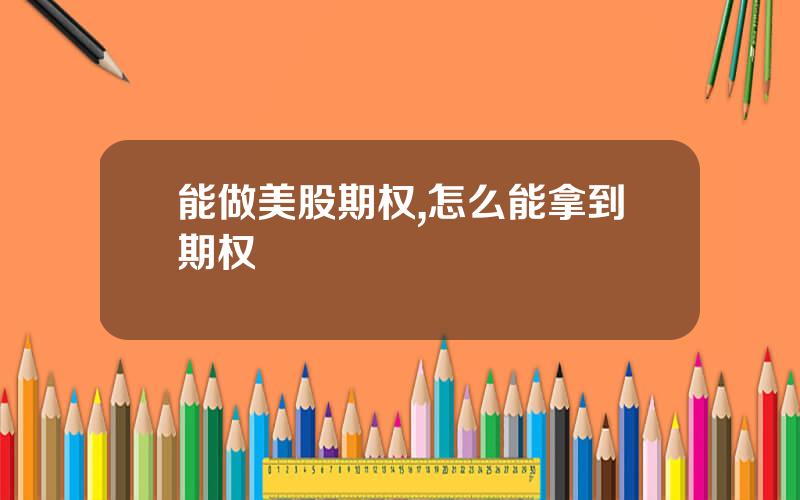 能做美股期权,怎么能拿到期权