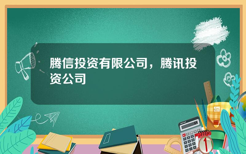 腾信投资有限公司，腾讯投资公司