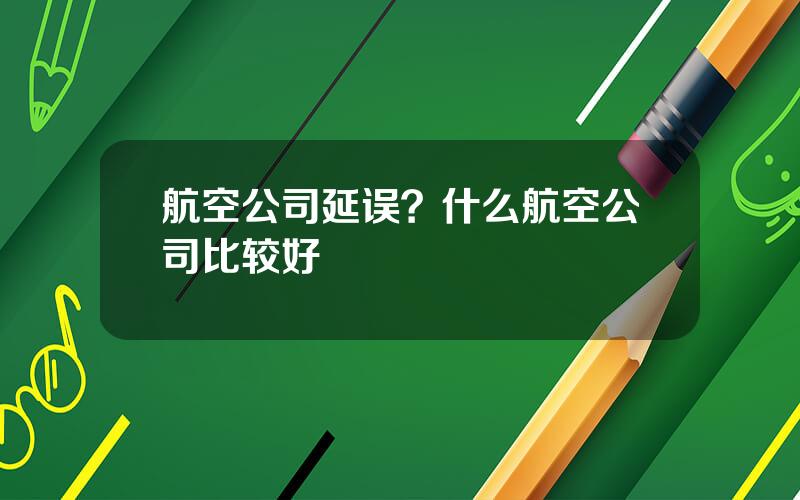 航空公司延误？什么航空公司比较好
