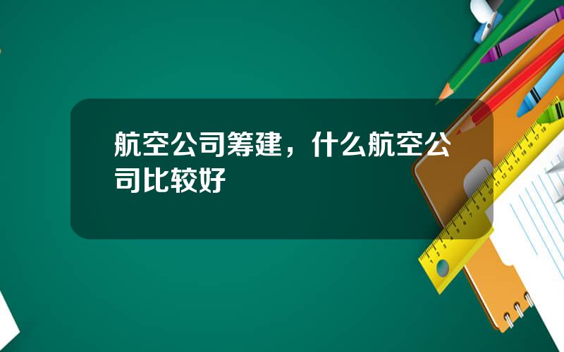 航空公司筹建，什么航空公司比较好
