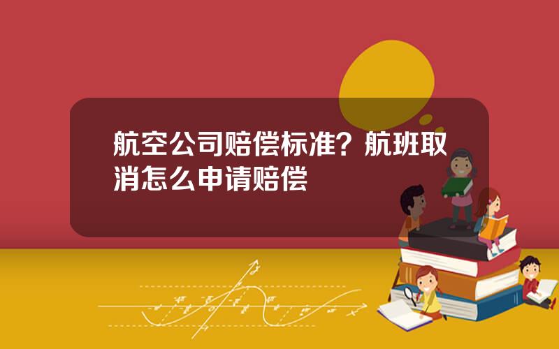 航空公司赔偿标准？航班取消怎么申请赔偿