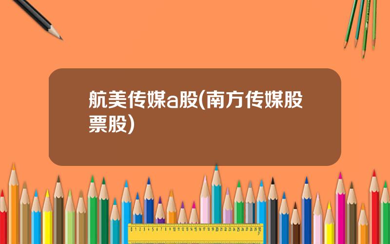 航美传媒a股(南方传媒股票股)