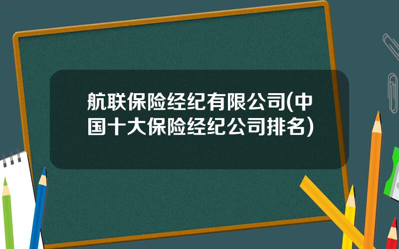 航联保险经纪有限公司(中国十大保险经纪公司排名)