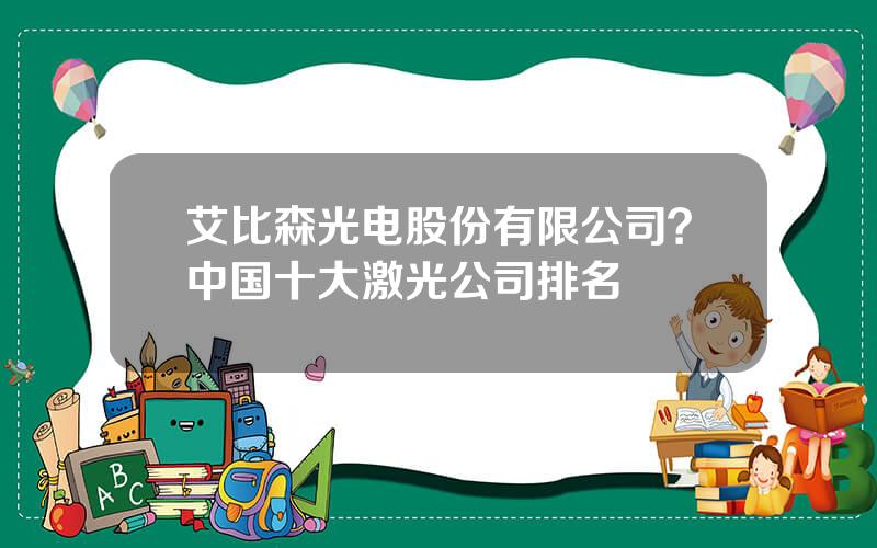 艾比森光电股份有限公司？中国十大激光公司排名