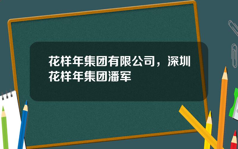 花样年集团有限公司，深圳花样年集团潘军