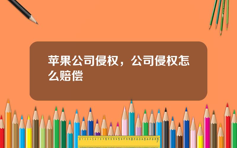 苹果公司侵权，公司侵权怎么赔偿