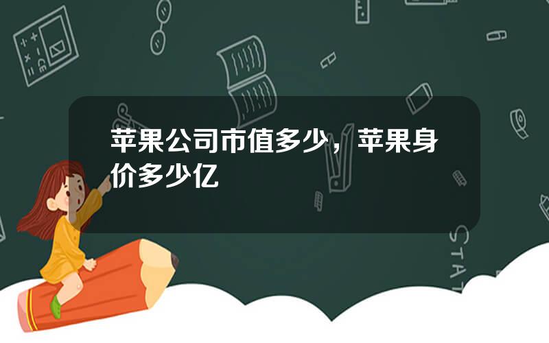 苹果公司市值多少，苹果身价多少亿