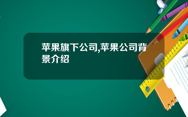苹果旗下公司,苹果公司背景介绍