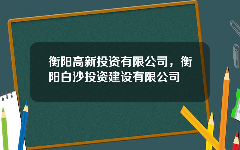 衡阳高新投资有限公司，衡阳白沙投资建设有限公司