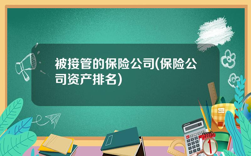 被接管的保险公司(保险公司资产排名)