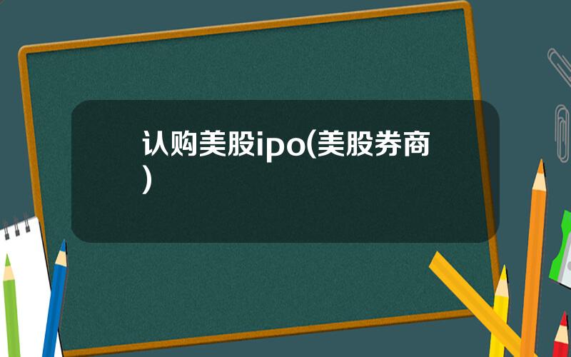 认购美股ipo(美股券商)