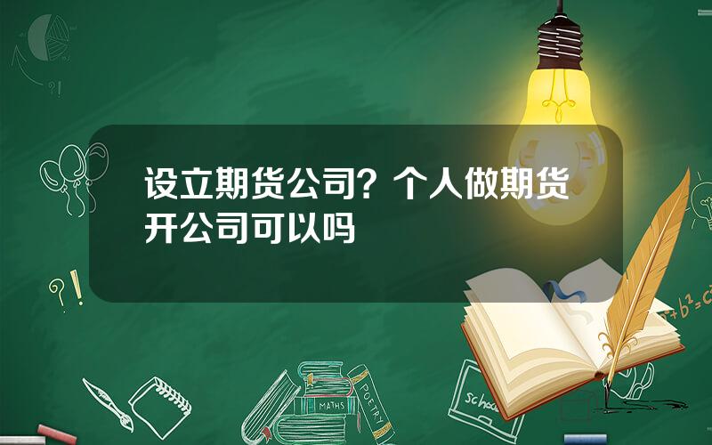 设立期货公司？个人做期货开公司可以吗