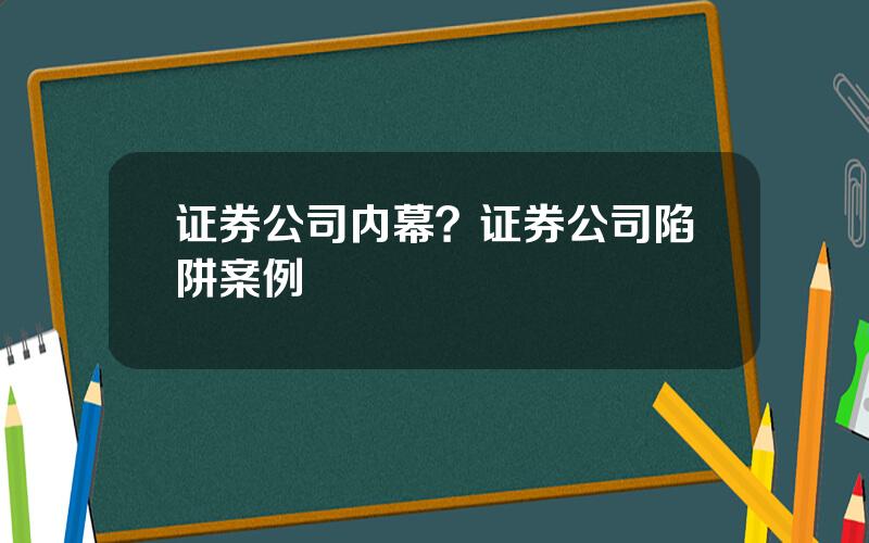 证券公司内幕？证券公司陷阱案例