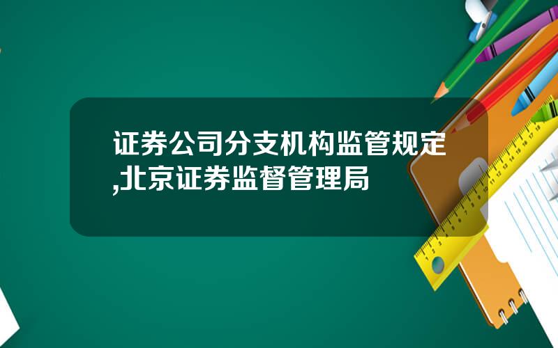 证券公司分支机构监管规定,北京证券监督管理局