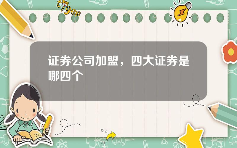证券公司加盟，四大证券是哪四个
