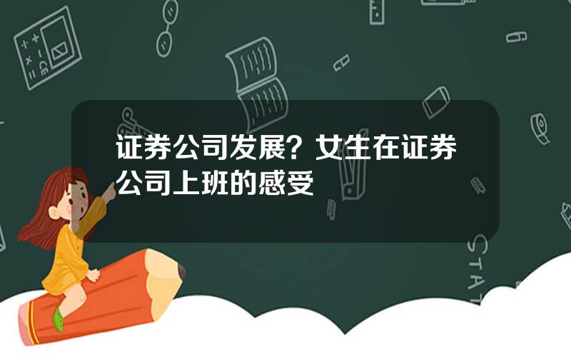 证券公司发展？女生在证券公司上班的感受