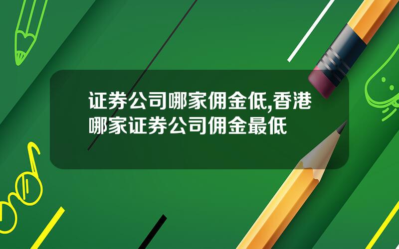 证券公司哪家佣金低,香港哪家证券公司佣金最低