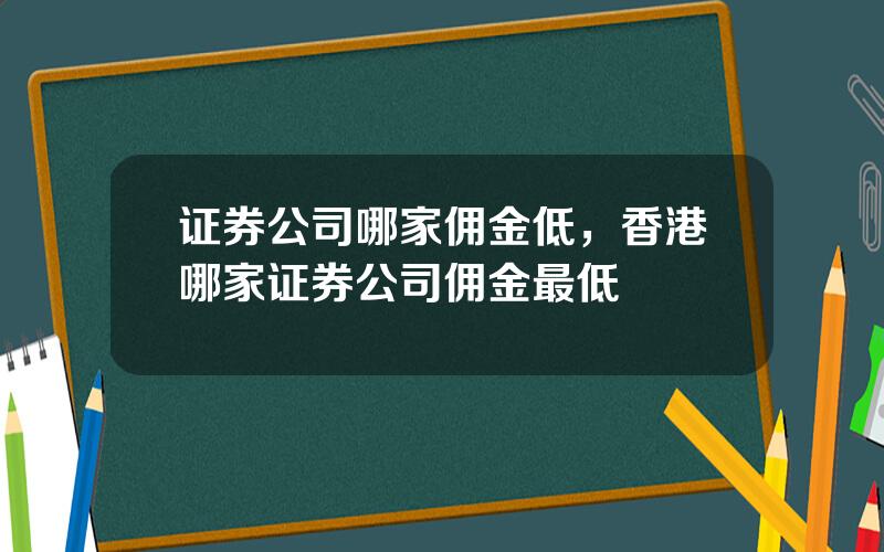证券公司哪家佣金低，香港哪家证券公司佣金最低