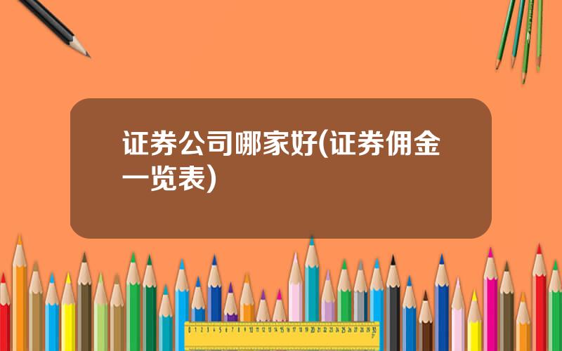 证券公司哪家好(证券佣金一览表)
