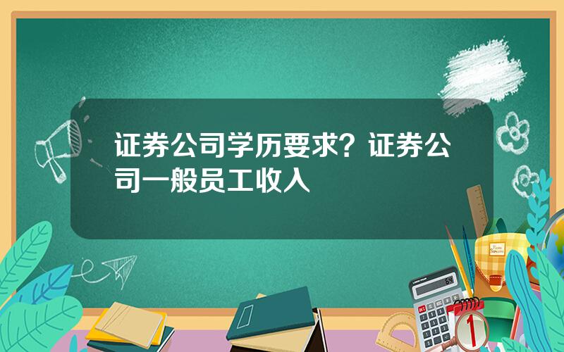 证券公司学历要求？证券公司一般员工收入