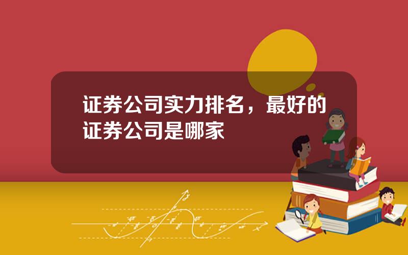 证券公司实力排名，最好的证券公司是哪家