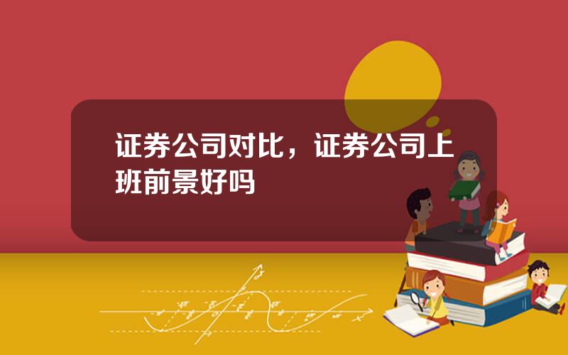 证券公司对比，证券公司上班前景好吗