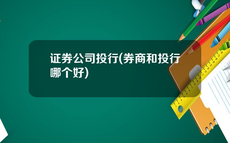 证券公司投行(券商和投行哪个好)