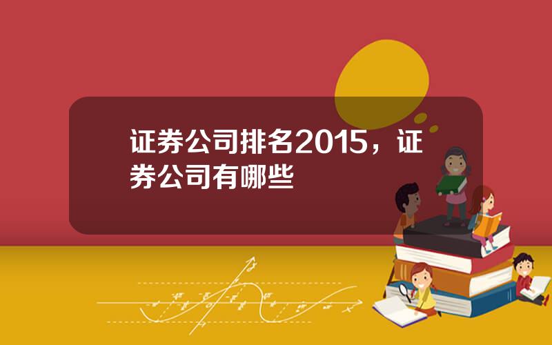证券公司排名2015，证券公司有哪些