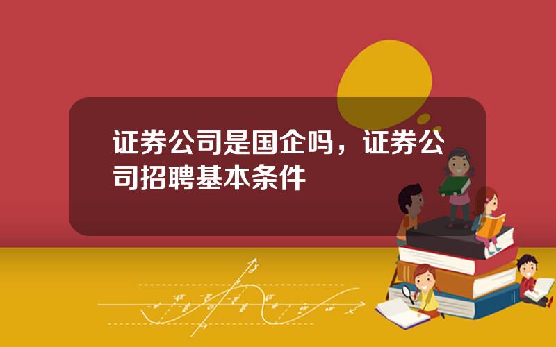 证券公司是国企吗，证券公司招聘基本条件