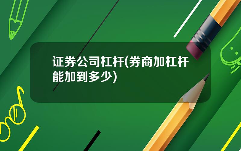证券公司杠杆(券商加杠杆能加到多少)