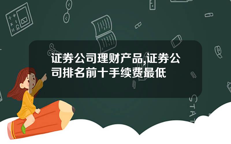 证券公司理财产品,证券公司排名前十手续费最低
