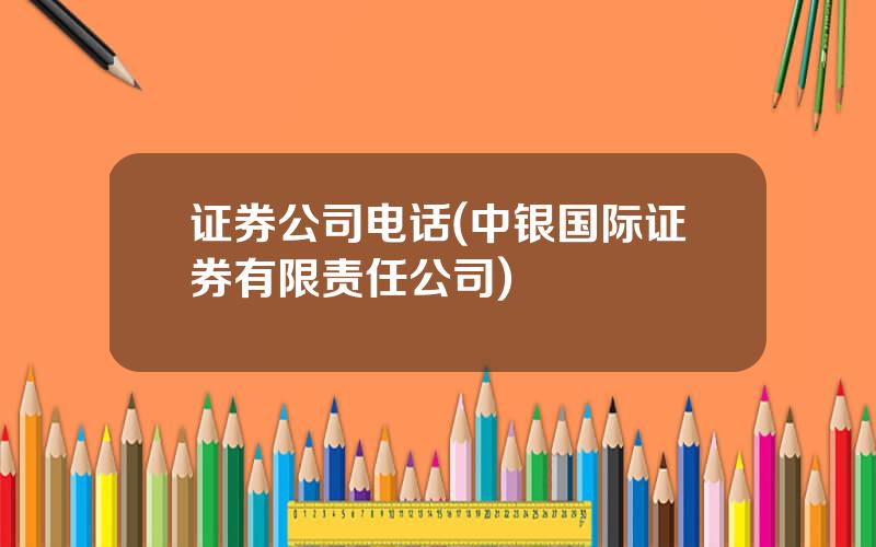 证券公司电话(中银国际证券有限责任公司)