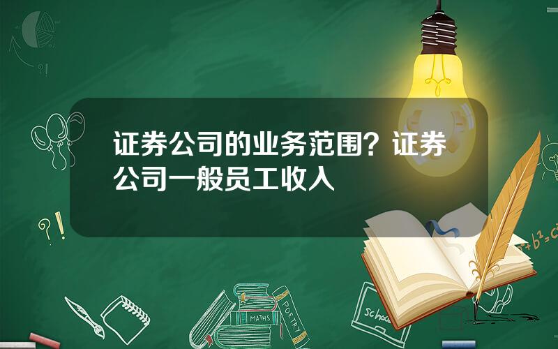 证券公司的业务范围？证券公司一般员工收入