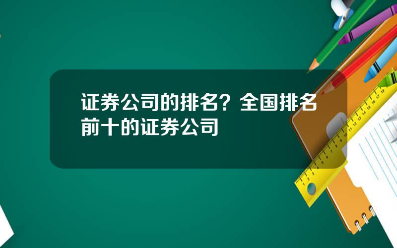 证券公司的排名？全国排名前十的证券公司