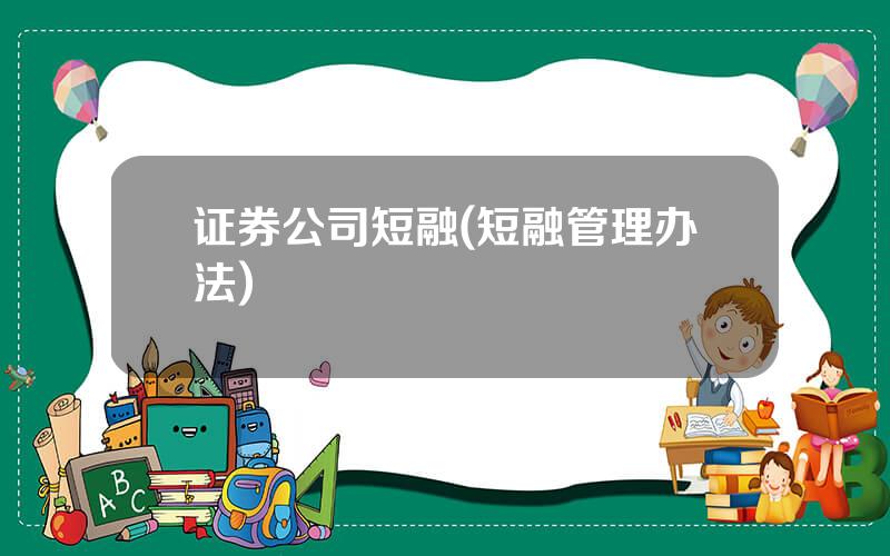 证券公司短融(短融管理办法)