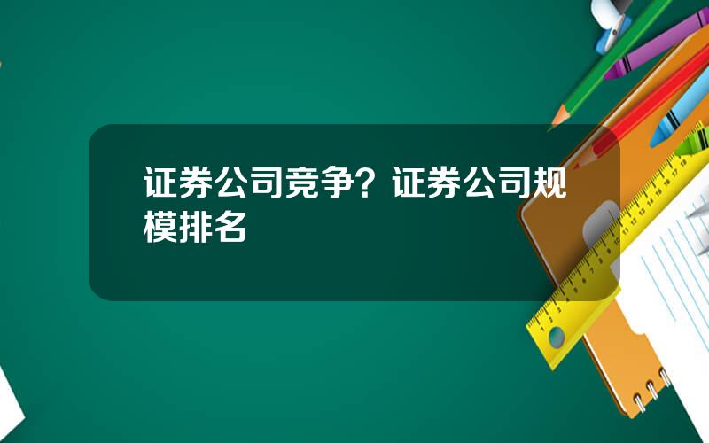 证券公司竞争？证券公司规模排名
