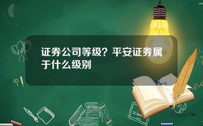 证券公司等级？平安证券属于什么级别