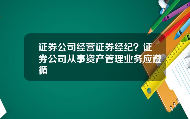 证券公司经营证券经纪？证券公司从事资产管理业务应遵循