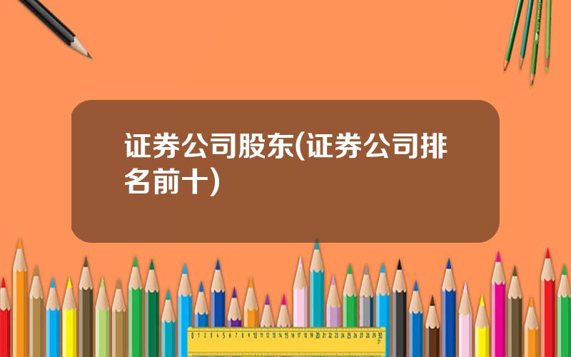 证券公司股东(证券公司排名前十)